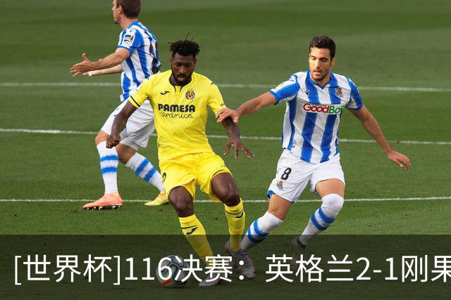[世界杯]1/16决赛：英格兰2-1刚果（金） 集锦